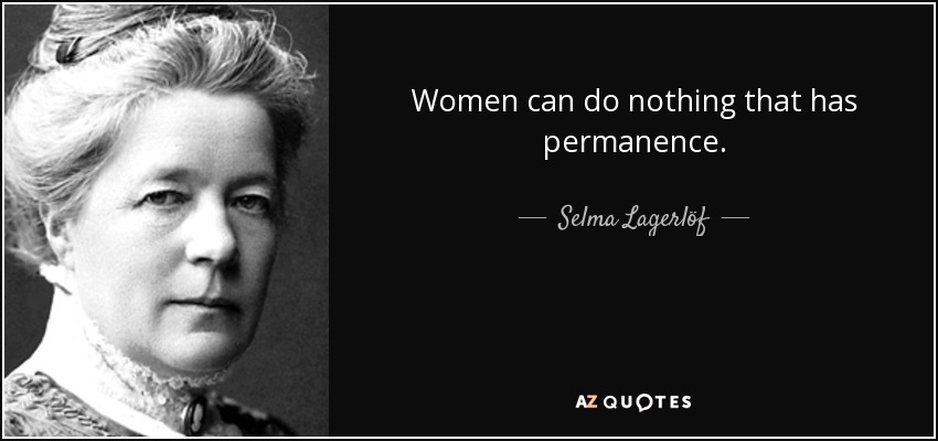 Women can do nothing that has permanence. - Selma Lagerlöf