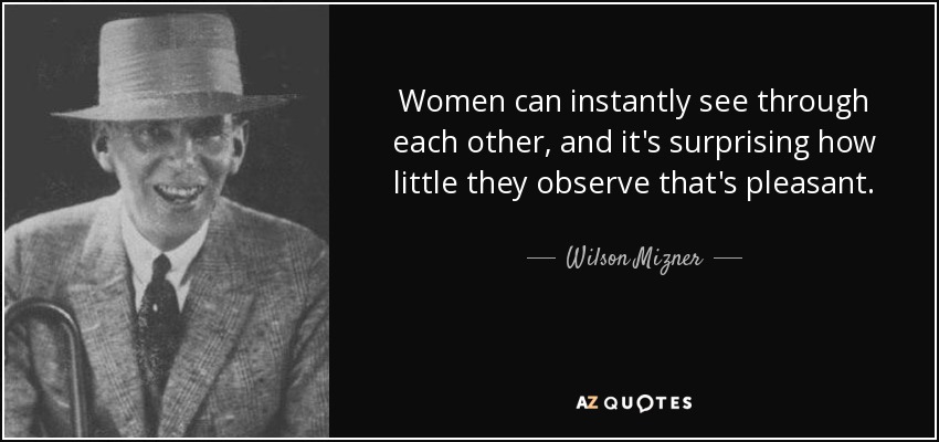 Women can instantly see through each other, and it's surprising how little they observe that's pleasant. - Wilson Mizner