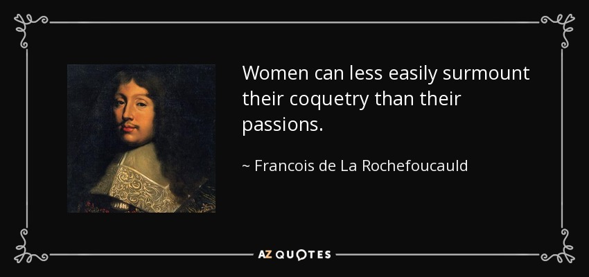 Women can less easily surmount their coquetry than their passions. - Francois de La Rochefoucauld