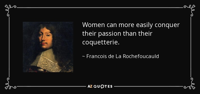 Women can more easily conquer their passion than their coquetterie. - Francois de La Rochefoucauld