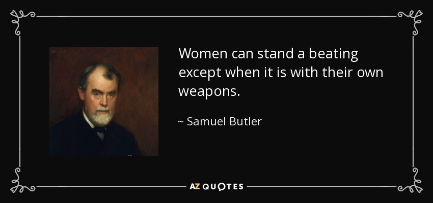 Women can stand a beating except when it is with their own weapons. - Samuel Butler