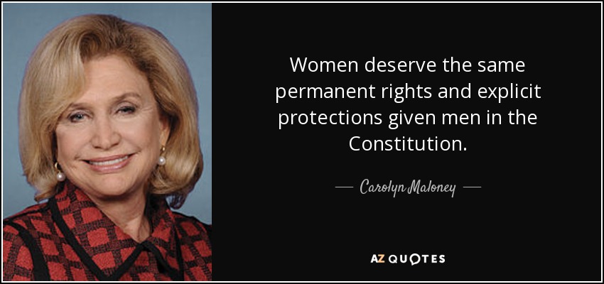 Women deserve the same permanent rights and explicit protections given men in the Constitution. - Carolyn Maloney