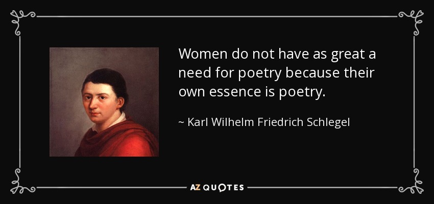 Women do not have as great a need for poetry because their own essence is poetry. - Karl Wilhelm Friedrich Schlegel
