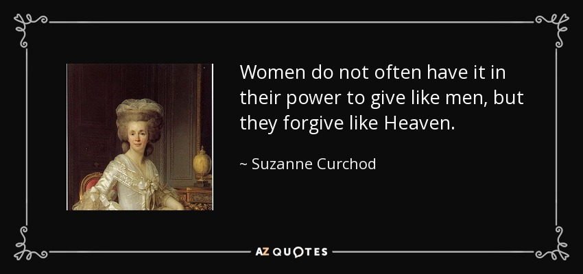 Women do not often have it in their power to give like men, but they forgive like Heaven. - Suzanne Curchod
