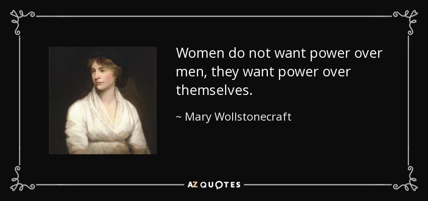 Women do not want power over men, they want power over themselves. - Mary Wollstonecraft