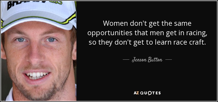 Women don't get the same opportunities that men get in racing, so they don't get to learn race craft. - Jenson Button