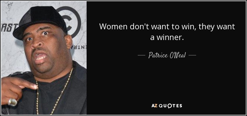 Women don't want to win, they want a winner. - Patrice O'Neal