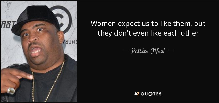 Women expect us to like them, but they don't even like each other - Patrice O'Neal