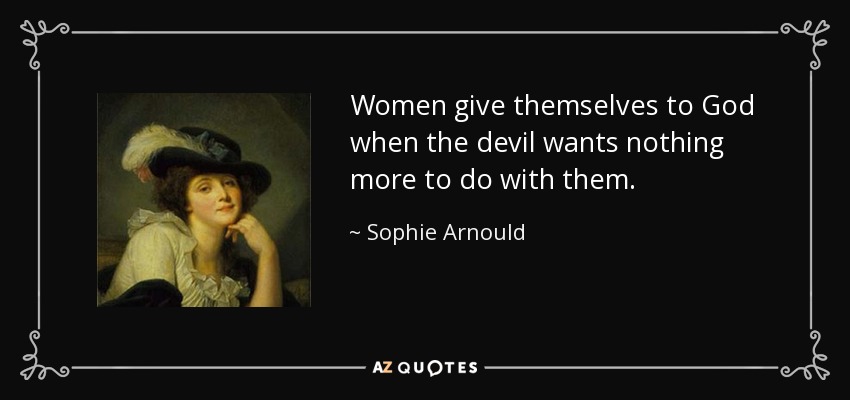 Women give themselves to God when the devil wants nothing more to do with them. - Sophie Arnould