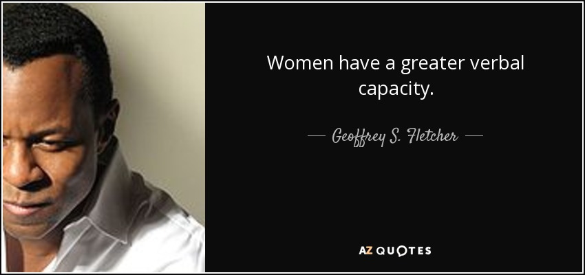 Women have a greater verbal capacity. - Geoffrey S. Fletcher