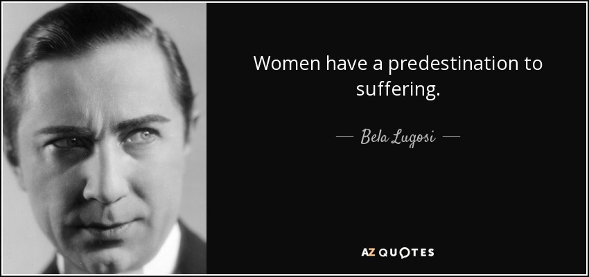 Women have a predestination to suffering. - Bela Lugosi