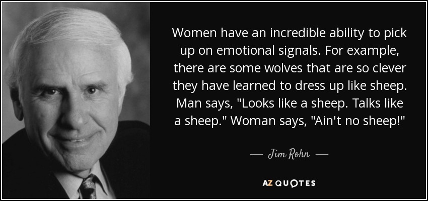 Women have an incredible ability to pick up on emotional signals. For example, there are some wolves that are so clever they have learned to dress up like sheep. Man says, 