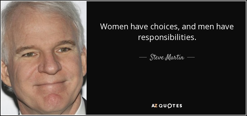 Women have choices, and men have responsibilities. - Steve Martin