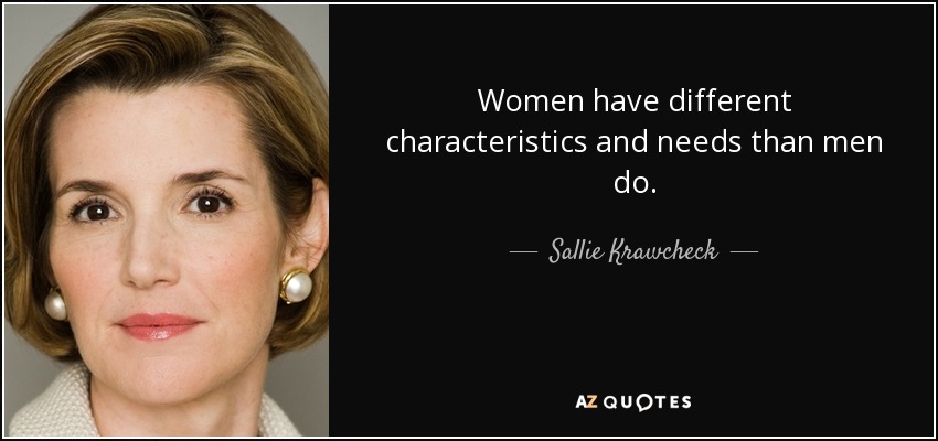 Women have different characteristics and needs than men do. - Sallie Krawcheck