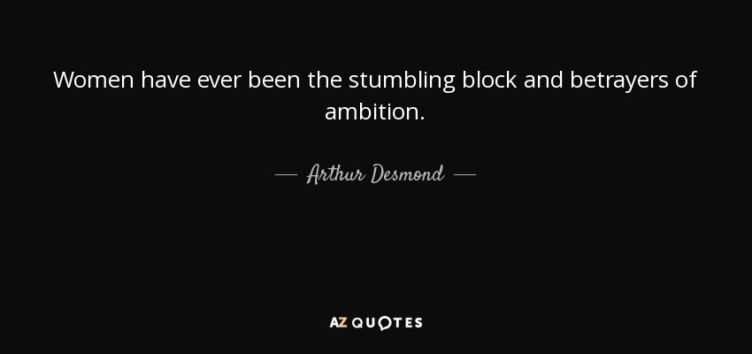 Women have ever been the stumbling block and betrayers of ambition. - Arthur Desmond