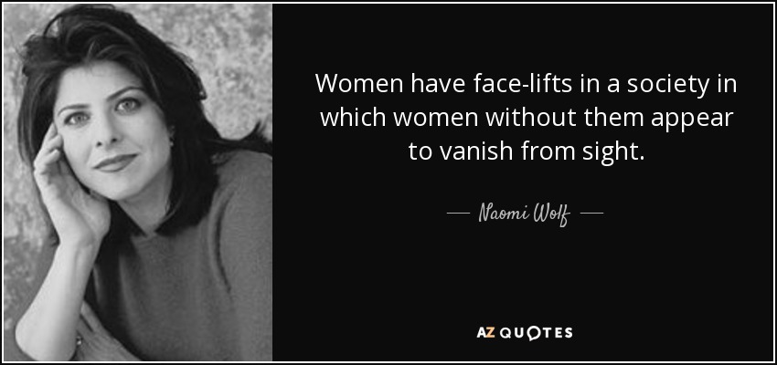 Women have face-lifts in a society in which women without them appear to vanish from sight. - Naomi Wolf