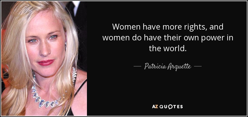 Women have more rights, and women do have their own power in the world. - Patricia Arquette
