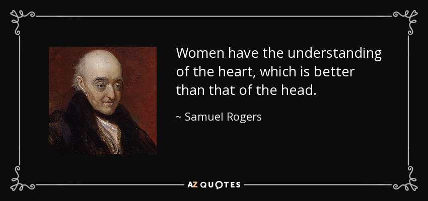 Women have the understanding of the heart, which is better than that of the head. - Samuel Rogers