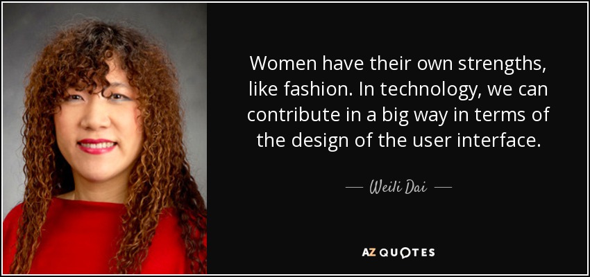 Women have their own strengths, like fashion. In technology, we can contribute in a big way in terms of the design of the user interface. - Weili Dai