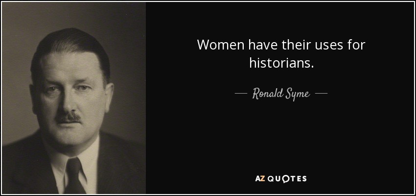Women have their uses for historians. - Ronald Syme