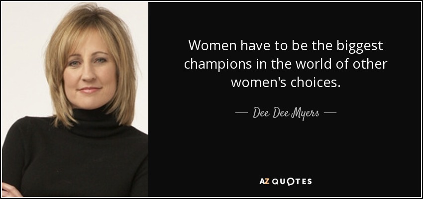 Women have to be the biggest champions in the world of other women's choices. - Dee Dee Myers