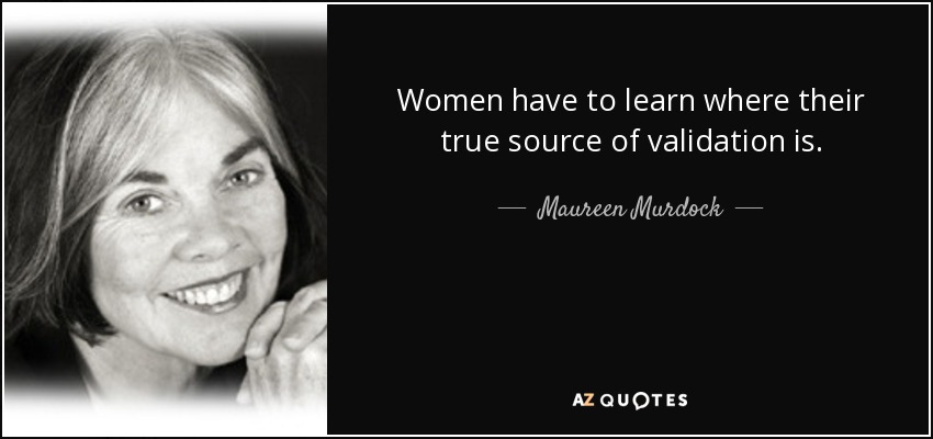 Women have to learn where their true source of validation is. - Maureen Murdock