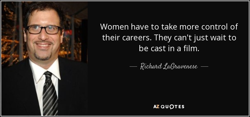 Women have to take more control of their careers. They can't just wait to be cast in a film. - Richard LaGravenese