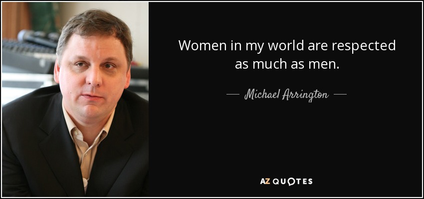 Women in my world are respected as much as men. - Michael Arrington