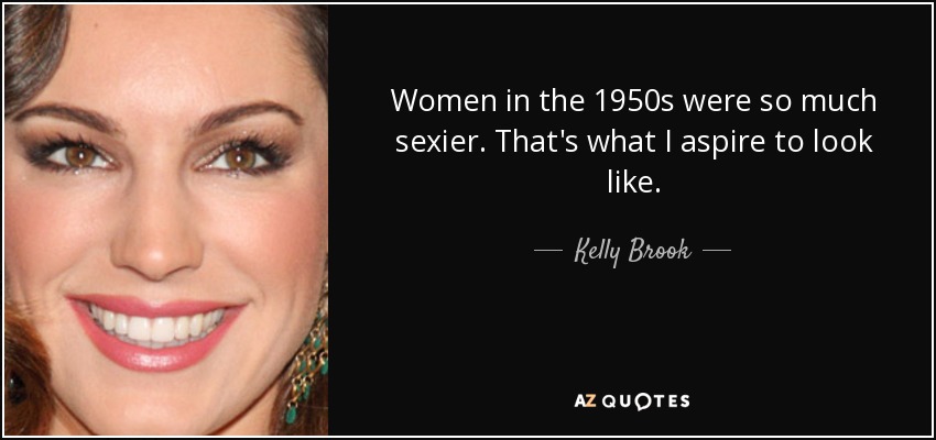 Women in the 1950s were so much sexier. That's what I aspire to look like. - Kelly Brook