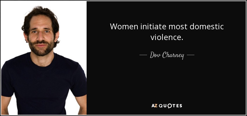 Women initiate most domestic violence. - Dov Charney