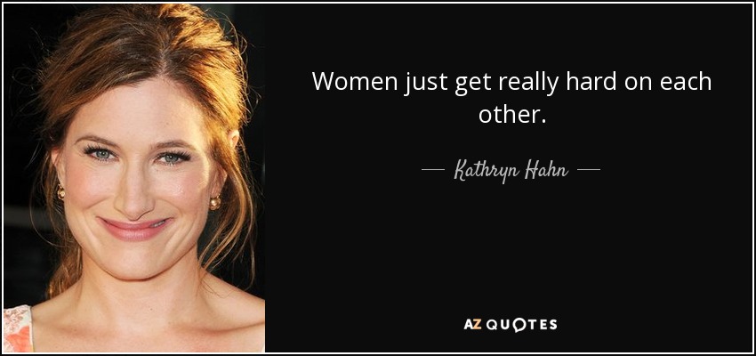 Women just get really hard on each other. - Kathryn Hahn