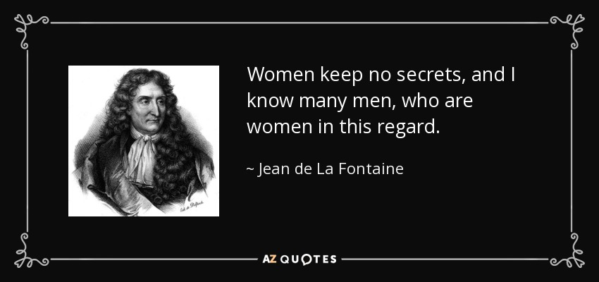 Women keep no secrets, and I know many men, who are women in this regard. - Jean de La Fontaine