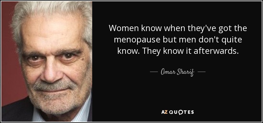 Women know when they've got the menopause but men don't quite know. They know it afterwards. - Omar Sharif
