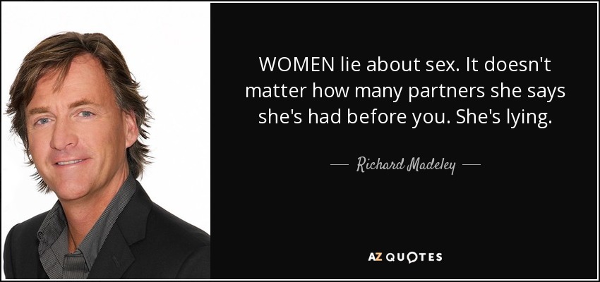 WOMEN lie about sex. It doesn't matter how many partners she says she's had before you. She's lying. - Richard Madeley