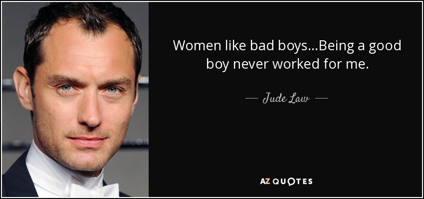 Women like bad boys…Being a good boy never worked for me. - Jude Law