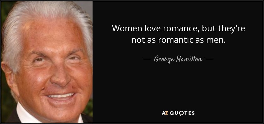 Women love romance, but they're not as romantic as men. - George Hamilton