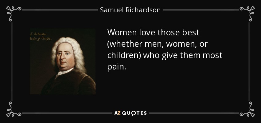 Women love those best (whether men, women, or children) who give them most pain. - Samuel Richardson