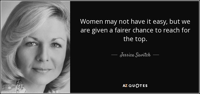 Women may not have it easy, but we are given a fairer chance to reach for the top. - Jessica Savitch