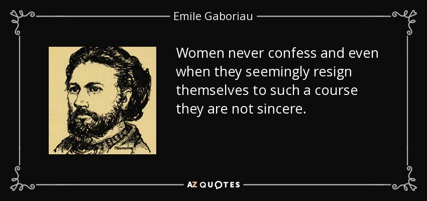 Women never confess and even when they seemingly resign themselves to such a course they are not sincere. - Emile Gaboriau