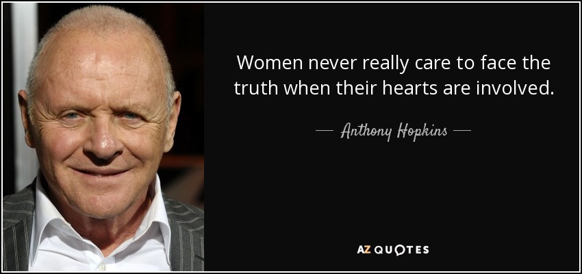 Women never really care to face the truth when their hearts are involved. - Anthony Hopkins