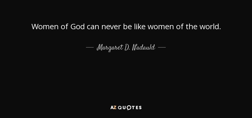 Women of God can never be like women of the world. - Margaret D. Nadauld