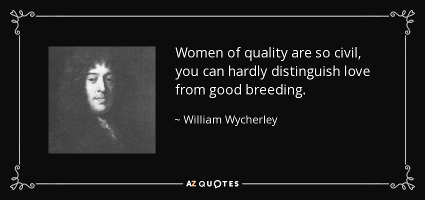 Women of quality are so civil, you can hardly distinguish love from good breeding. - William Wycherley