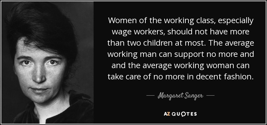 Women of the working class, especially wage workers, should not have more than two children at most. The average working man can support no more and and the average working woman can take care of no more in decent fashion. - Margaret Sanger