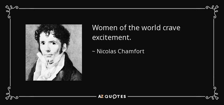Women of the world crave excitement. - Nicolas Chamfort