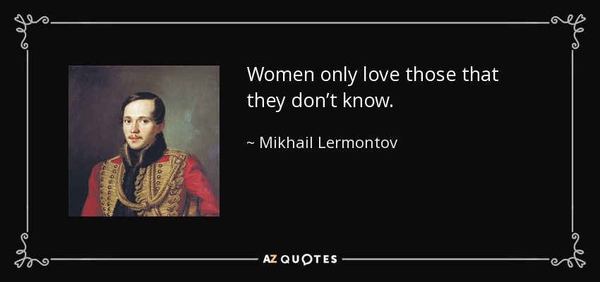 Women only love those that they don’t know. - Mikhail Lermontov