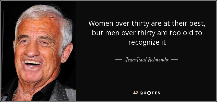 Women over thirty are at their best, but men over thirty are too old to recognize it - Jean-Paul Belmondo