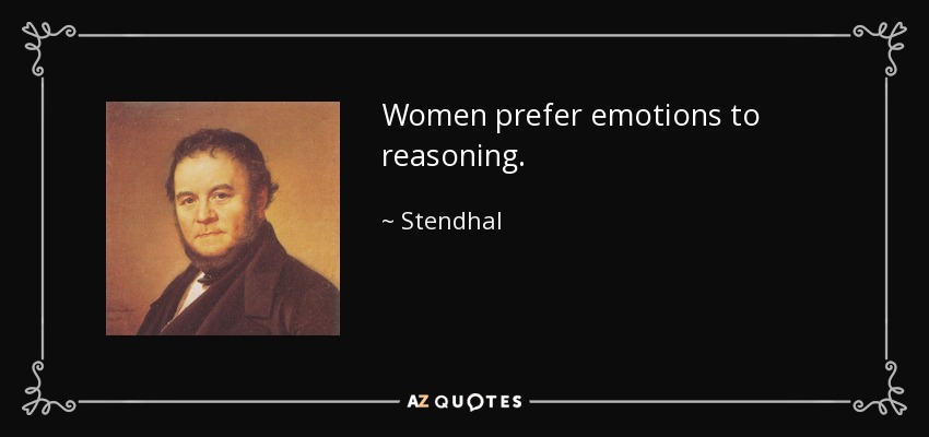 Women prefer emotions to reasoning. - Stendhal