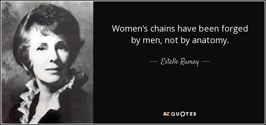 Women's chains have been forged by men, not by anatomy. - Estelle Ramey