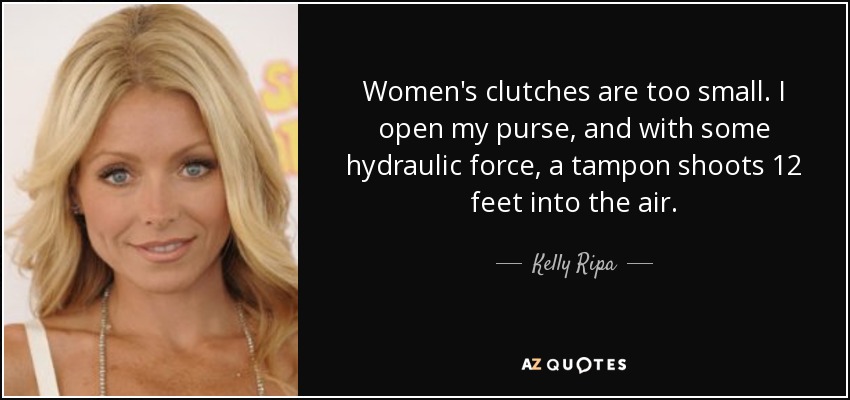 Women's clutches are too small. I open my purse, and with some hydraulic force, a tampon shoots 12 feet into the air. - Kelly Ripa