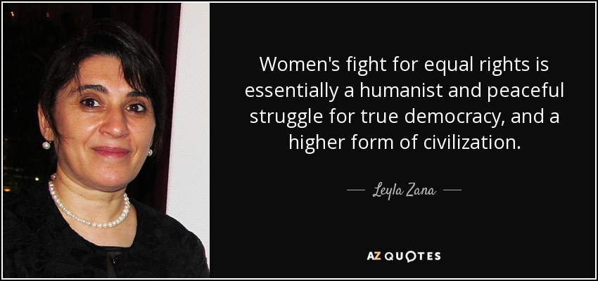 Women's fight for equal rights is essentially a humanist and peaceful struggle for true democracy, and a higher form of civilization. - Leyla Zana